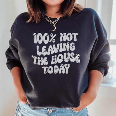 100% Not Leaving The House Today Sweatshirt