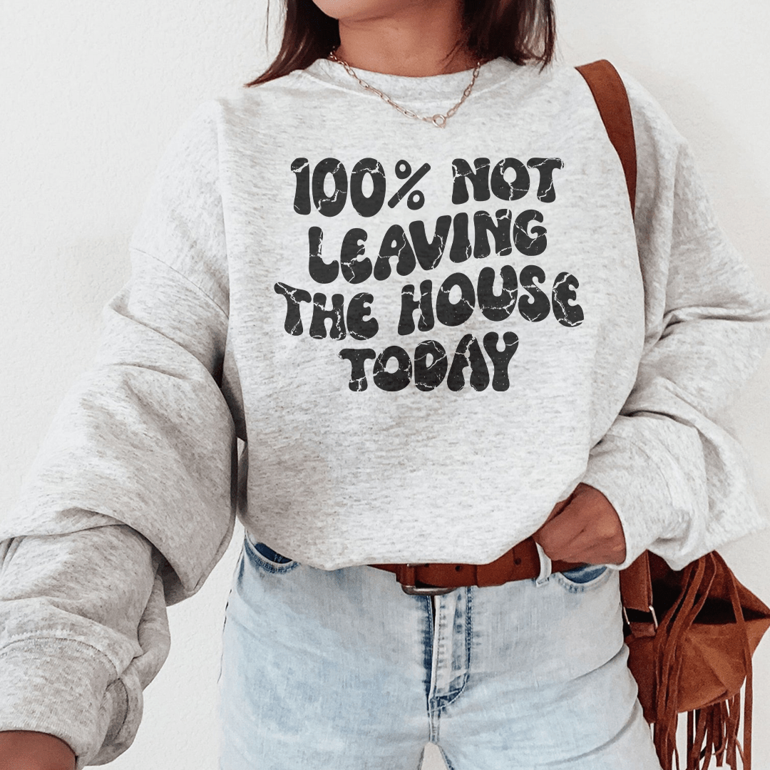 100% Not Leaving The House Today Sweatshirt