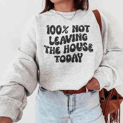 100% Not Leaving The House Today Sweatshirt