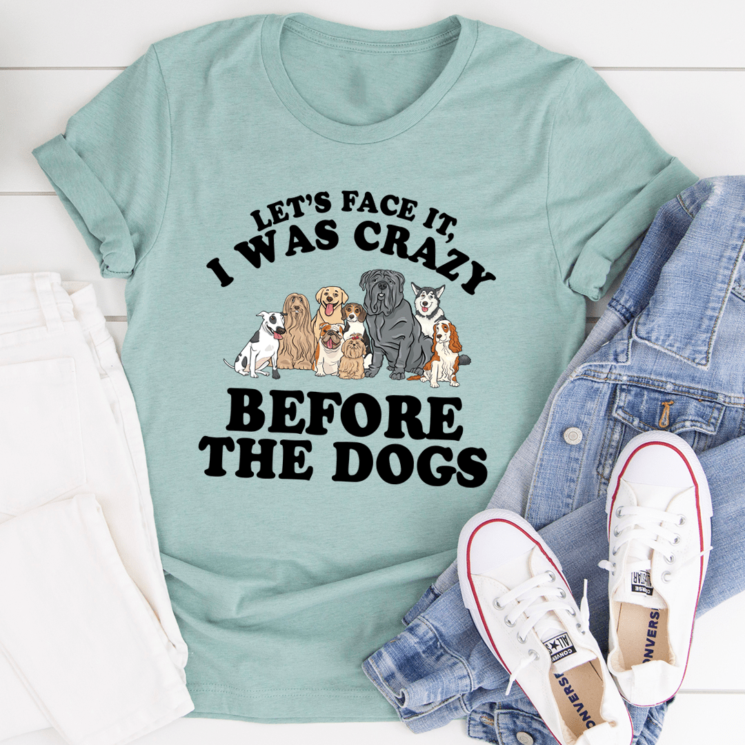 Let's Face It I Was Crazy Before The Dogs Tee