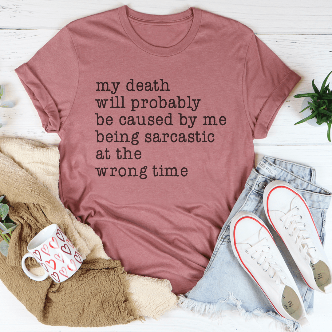 My Death Will Probably Be Caused By Being Sarcastic At The Wrong Time Tee