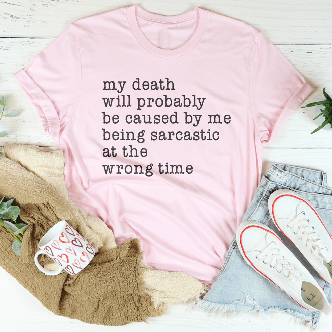 My Death Will Probably Be Caused By Being Sarcastic At The Wrong Time Tee