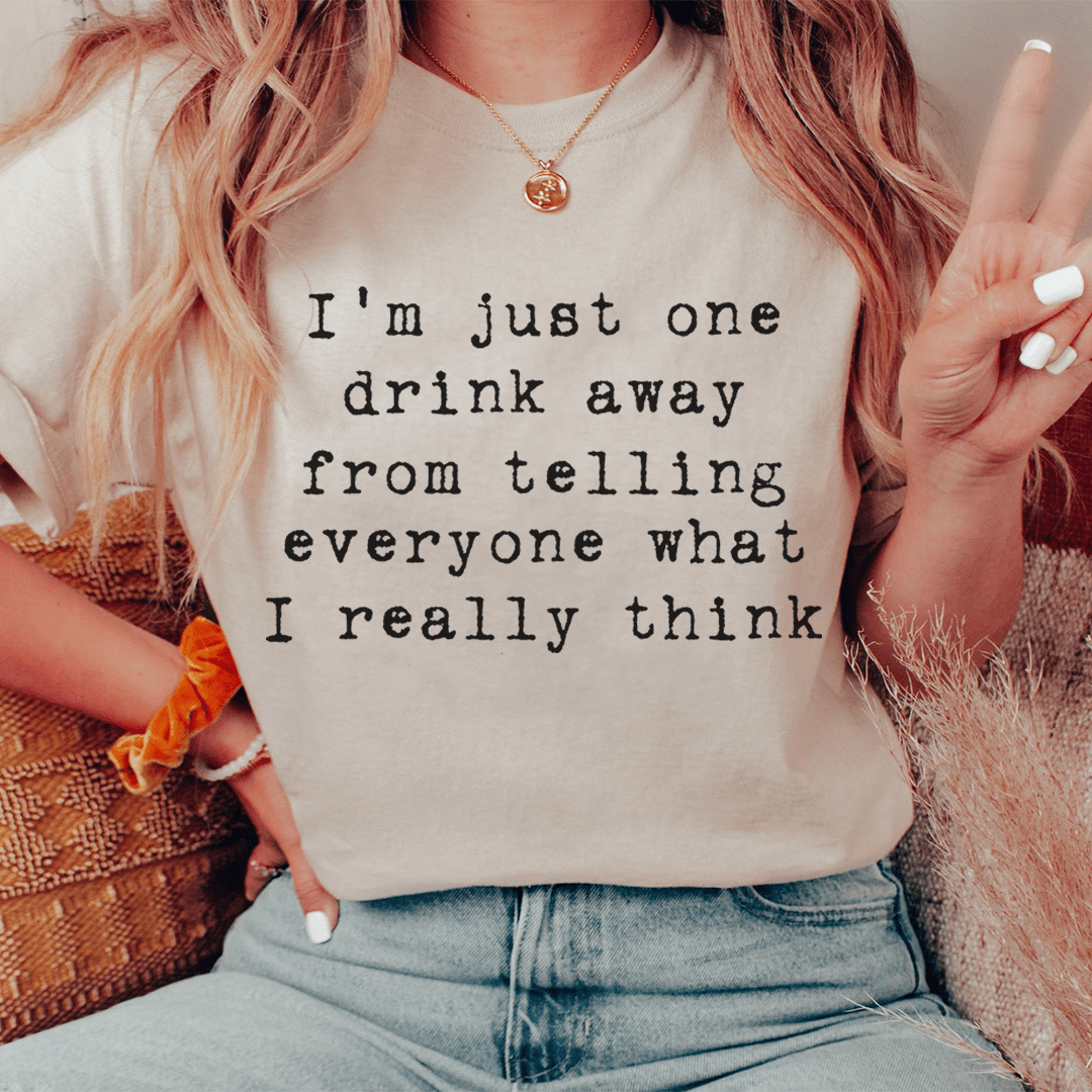 One Drink Away From Telling Everyone What I Really Think Tee