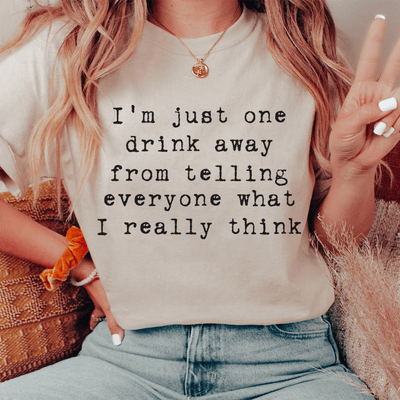 One Drink Away From Telling Everyone What I Really Think Tee