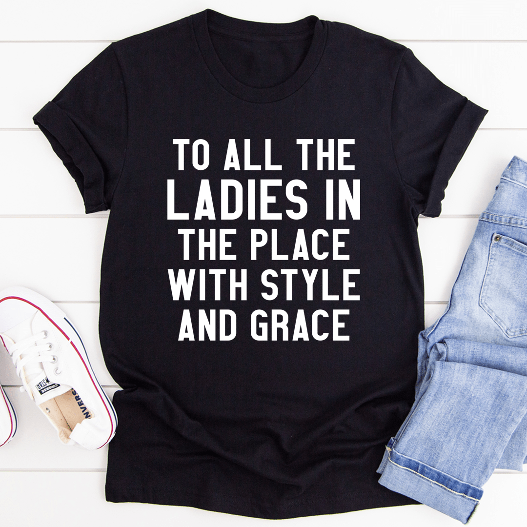 To All The Ladies In The Place With Style And Grace Tee