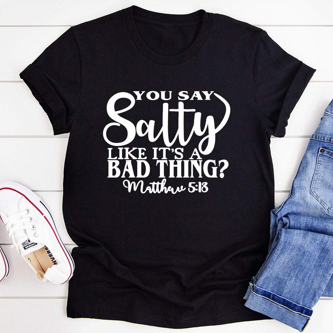 You Say Salty Like It's A Bad Thing Tee