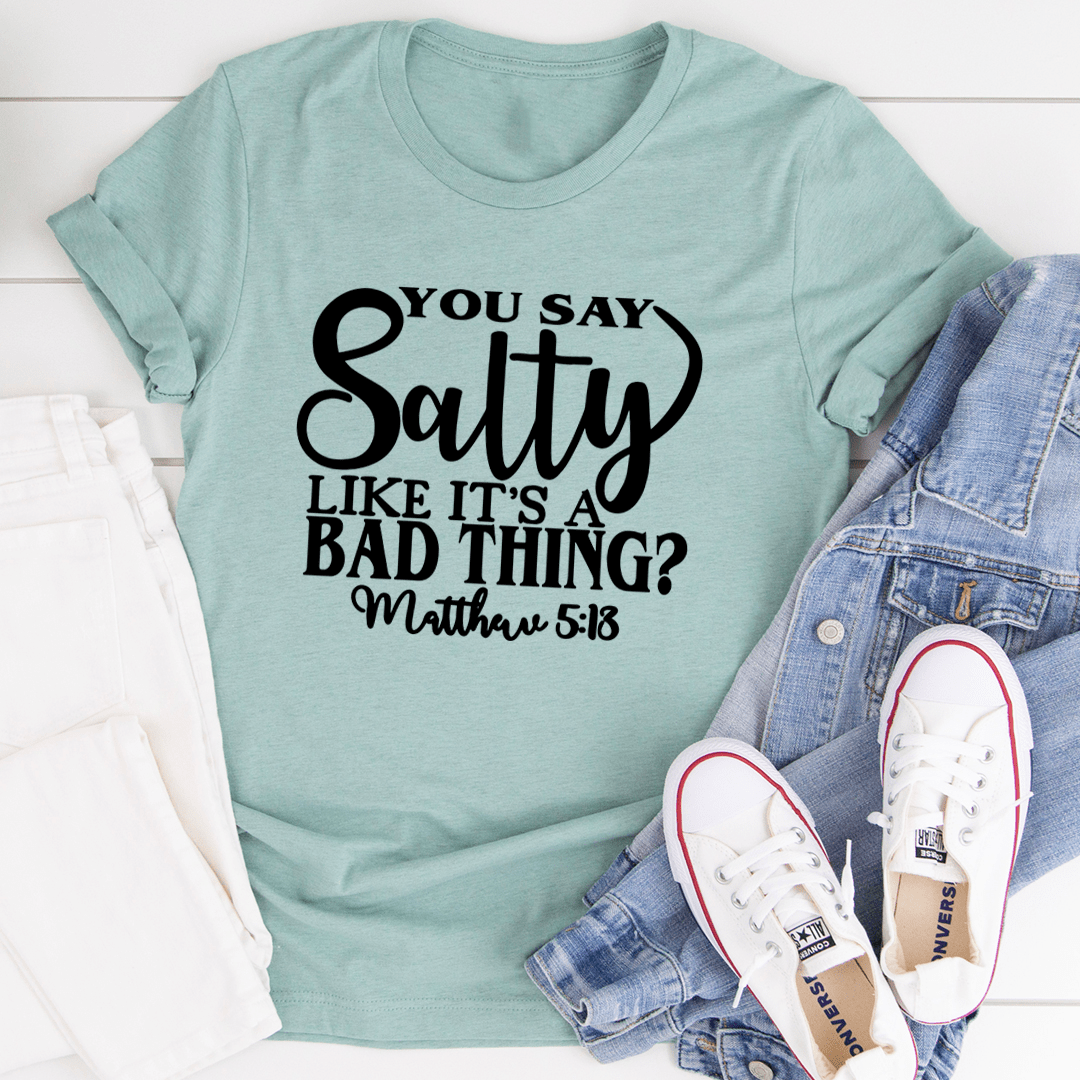 You Say Salty Like It's A Bad Thing Tee